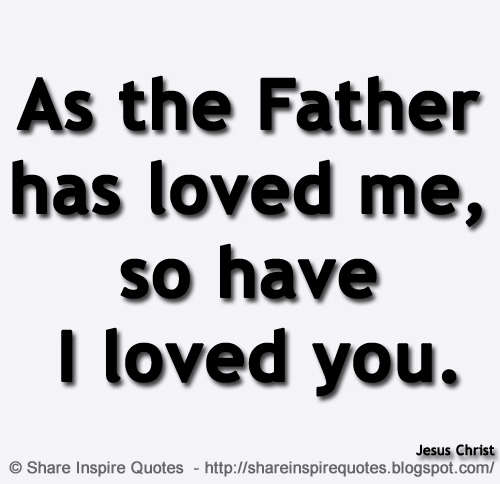 As the Father has loved me, so have I loved you. ~Jesus Christ