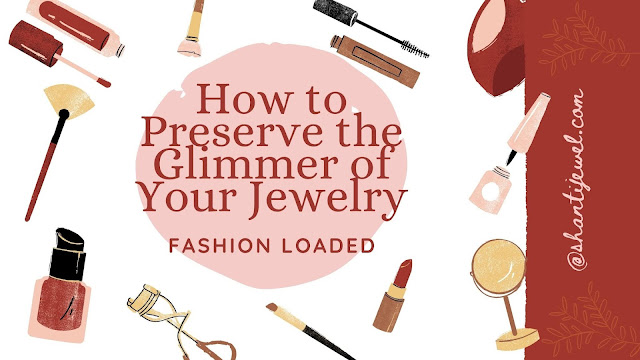How to Preserve the Glimmer of Your Jewelry