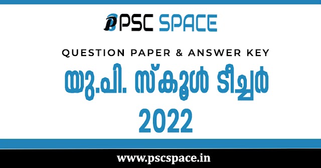 യു.പി. സ്കൂൾ ടീച്ചർ 2022 : ചോദ്യപേപ്പറും അന്തിമ ഉത്തരസൂചികയും