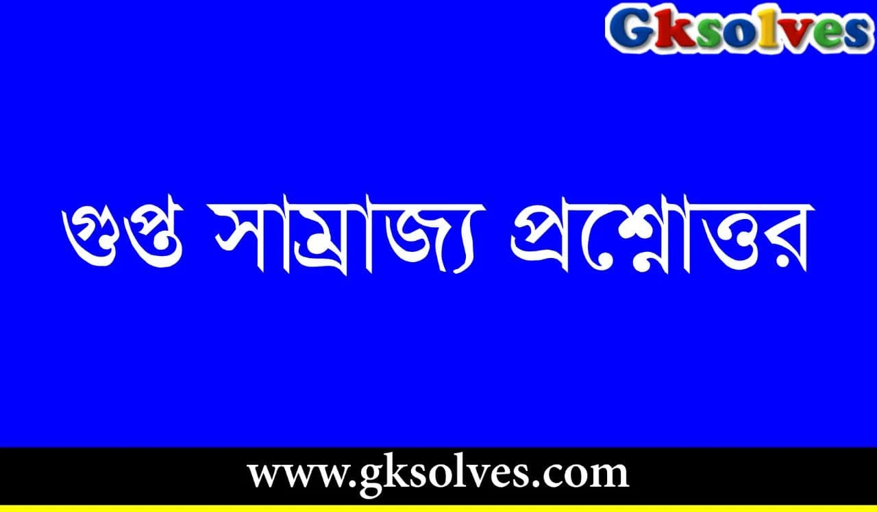 গুপ্ত সাম্রাজ্য প্রশ্নোত্তর ইতিহাস GK - Gupta Empire Question Answer History GK