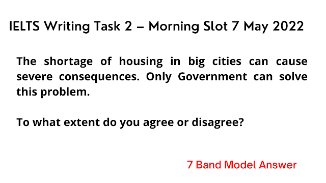 The shortage of housing in big cities can cause severe consequences. Only Government can solve this problem.  IELTS Writing Task 2 – Morning Slot 7 May 2022