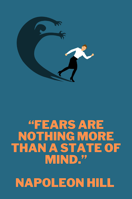 “Fears are nothing more than a state of mind.”  Napoleon Hill