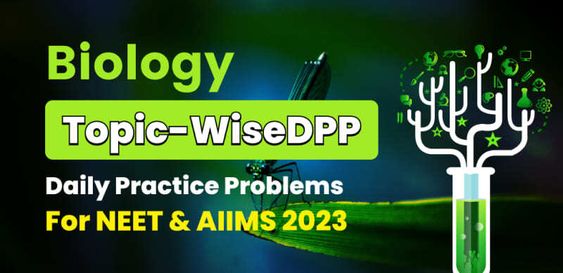 Biology Topic-Wise DPP (Daily Practice Problems) For NEET & AIIMS Exam 2023