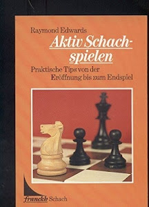 Aktiv Schachspielen. Praktische Tips von der Eröffnung bis zum Endspiel