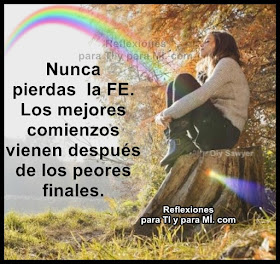 Nunca pierdas la FE. Los mejores comienzos  vienen después de los peores finales. Sigue confiando, sigue avanzando, no te detengas, no pierdas la Fe... Todo estará bien!