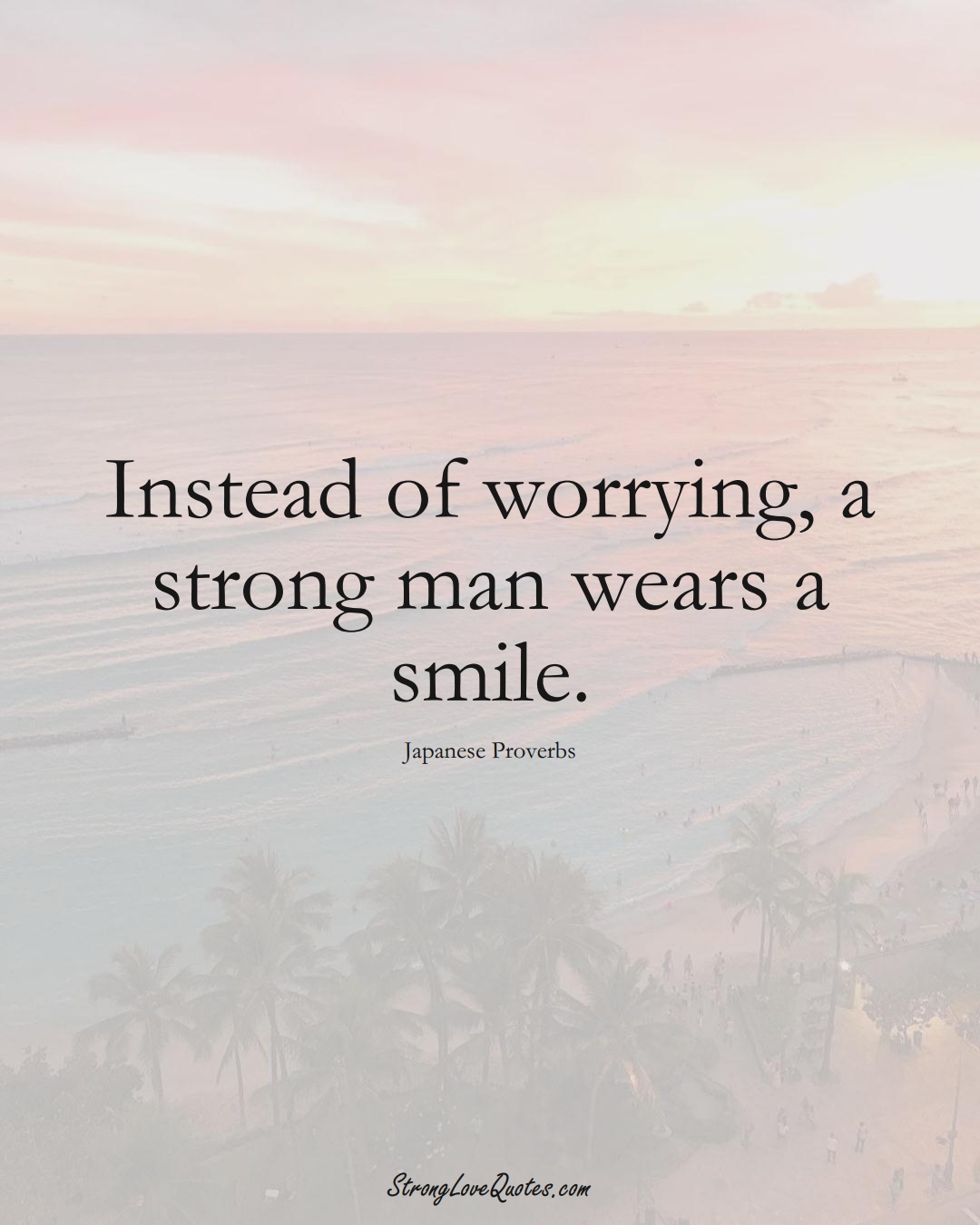Instead of worrying, a strong man wears a smile. (Japanese Sayings);  #AsianSayings