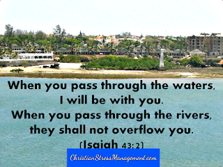 When you pass through the waters I will  be with you. When you pass through the rivers, they shall not overflow you. Isaiah 43:2