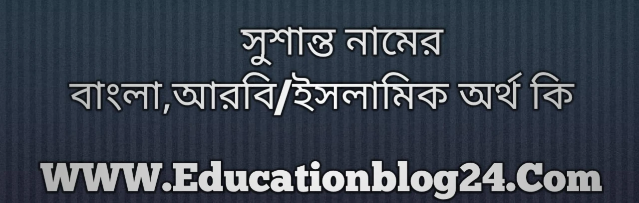 Sushanto name meaning in Bengali, সুশান্ত নামের অর্থ কি, সুশান্ত নামের বাংলা অর্থ কি, সুশান্ত নামের ইসলামিক অর্থ কি, সুশান্ত কি ইসলামিক /আরবি নাম