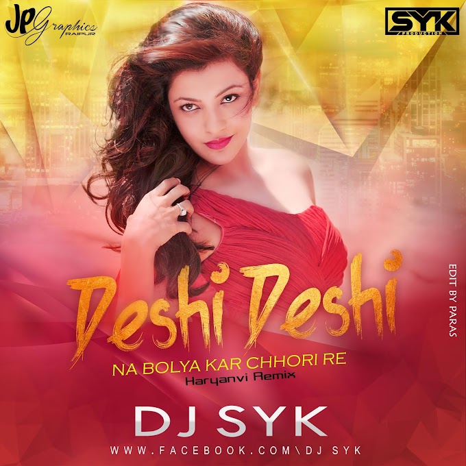 DESHI DESHI NA BOLYA KAR CHHORI RE HARYANVI SONG REMIX 2018 DJ SYK 