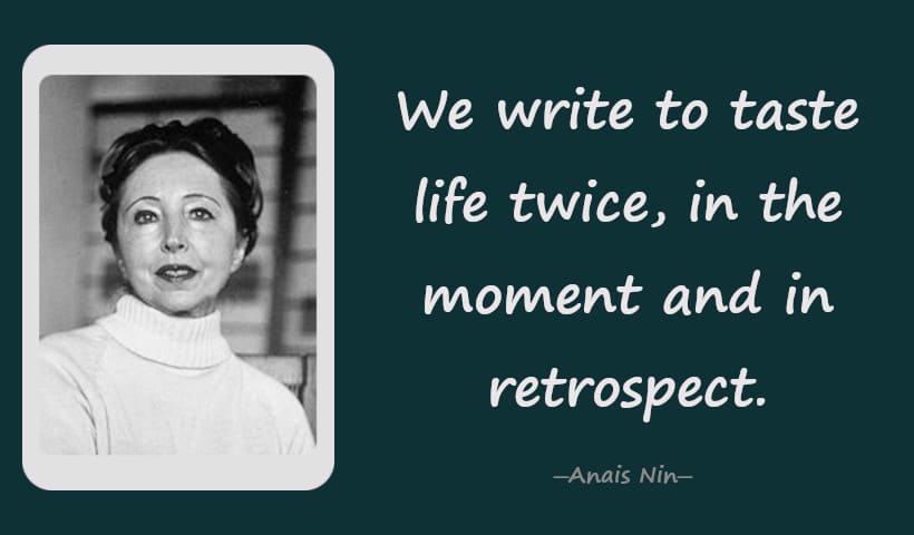 We write to taste life twice, in the moment and in retrospect. - Anais Nin