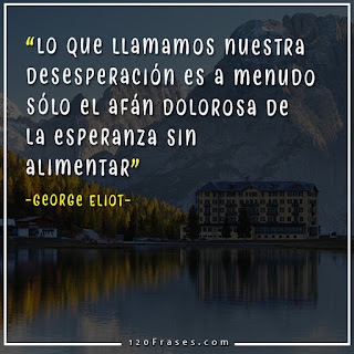 Lo que llamamos nuestra desesperación es a menudo sólo el afán dolorosa de la esperanza sin alimentar - George Eliot