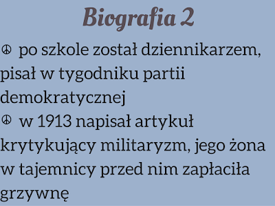 1. po szkole został dziennikarzem, pisał w tygodniku partii demokratycznej 2. w 1913 napisał artykuł krytykujący militaryzm, jego żona w tajemnicy przed nim zapłaciła grzywnę