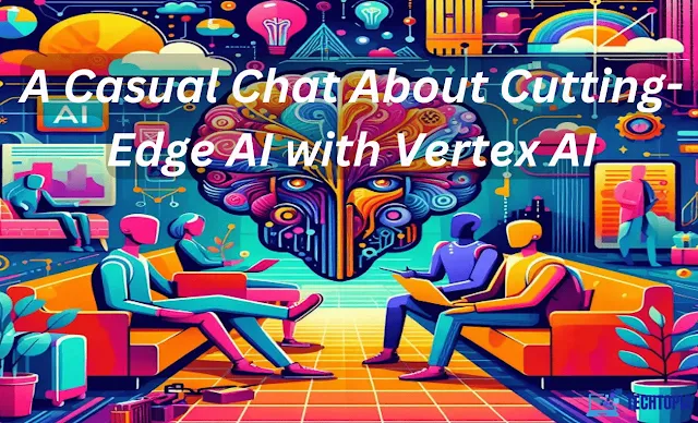 A Casual Chat About Cutting-Edge AI with Vertex AI