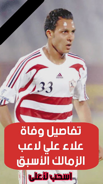 تفاصيل وفاة علاء علي لاعب الزمالك الأسبق