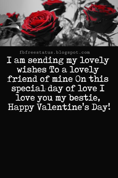 Valentines Day Messages For Friends, I am sending my lovely wishes To a lovely friend of mine On this special day of love I love you my bestie, Happy Valentine's Day!