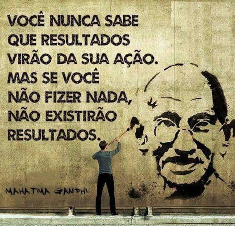 Você nunca sabe que resultados virão da sua ação, mas se você não fizer nada, não existirão resultados