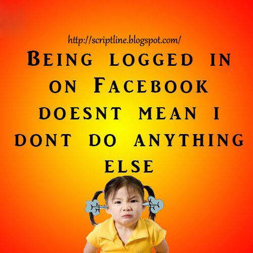 Being Logged in On Facebook doesn't Means I don't do anything else 