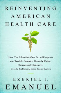 Reinventing American Health Care: How the Affordable Care Act Will Improve Our Terribly Complex, Blatantly Unjust, Outrageously Expensive, Grossly Inefficient, Error Prone System by Ezekiel Emanuel