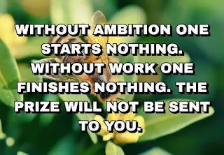 Without ambition one starts nothing. Without work one finishes nothing. The prize will not be sent to you.
