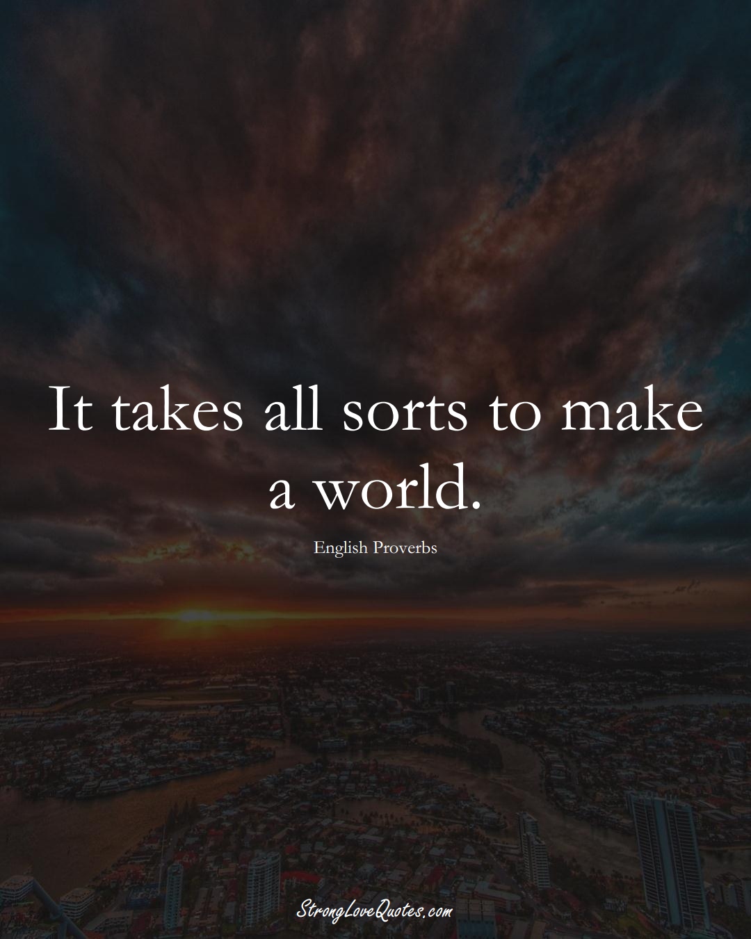 It takes all sorts to make a world. (English Sayings);  #EuropeanSayings