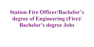 Station Fire Officer/Bachelor’s degree of Engineering (Fire)/Bachelor’s degree Jobs