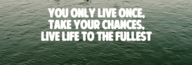 You only live once,take your chances, live life to the fullest. - Anonymous - Motivational Life Quotes-You are alive