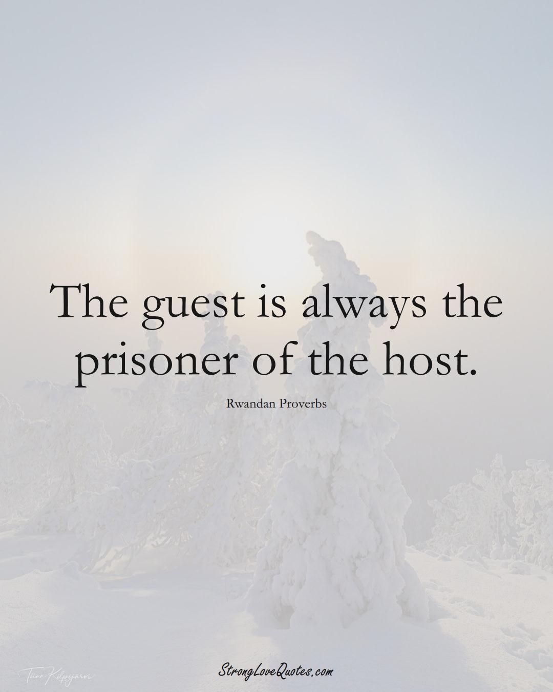 The guest is always the prisoner of the host. (Rwandan Sayings);  #AfricanSayings