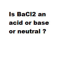 Is BaCl2 an acid or base or neutral ?