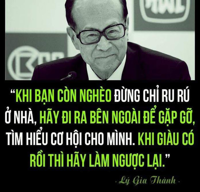 "KHI BẠN CÒN NGHÈO THÌ ĐỪNG CHỈ RU RÚ Ở NHÀ, HÃY ĐI RA BÊN NGOÀI ĐỂ GẶP GỠ, TÌM HIỂU CƠ HỘI CHO MÌNH, KHI GIÀU CÓ HÃY LÀM NGƯỢC LẠI".