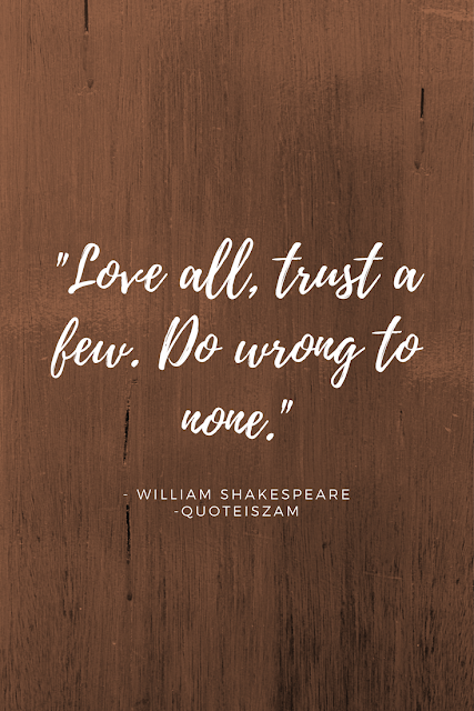 "Love all, trust a few. Do wrong to none." -William Shakespeare