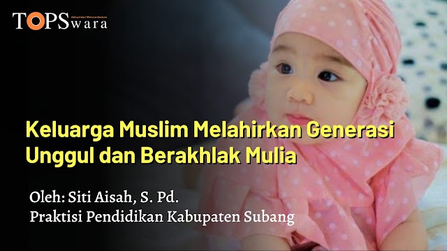 Keluarga Muslim Melahirkan Generasi Unggul dan Berakhlak Mulia