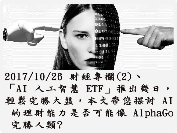 2017/10/26 財經專欄(2)、「AI 人工智慧 ETF」推出幾日，輕鬆完勝大盤，本文帶您探討 AI 的理財能力是否可能像 AlphaGo 完勝人類?