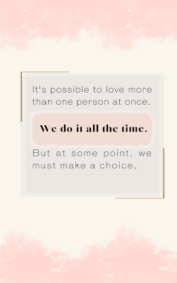 it's possible to love more than one person at once. We do it all the time. But at some point, we must make a choice.