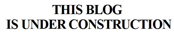 THIS BLOG IS UNDER CONSTRUCTION