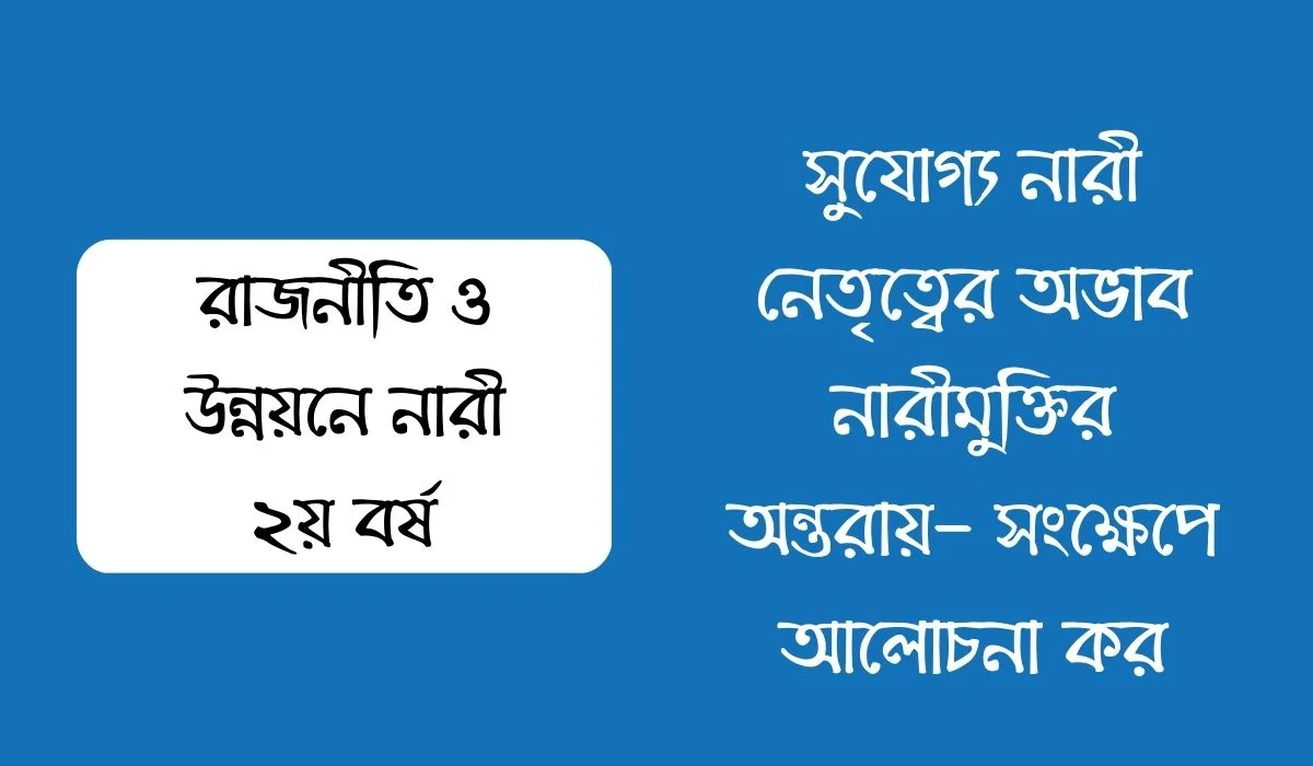 সুযোগ্য নারী নেতৃত্বের অভাব নারী মুক্তির অন্তরায় সংক্ষেপে আলোচনা কর