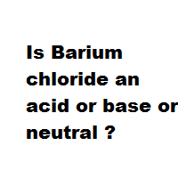 Is Barium chloride an acid or base or neutral ?