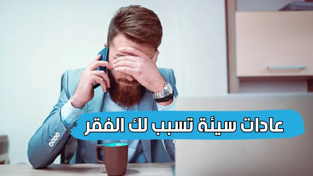 5 عادات سيئة تسبب لك الفقر يجب عليك الابتعاد عنها ، 6 أشياء تمنع الرزق وتجلب الفقر احذروا منها