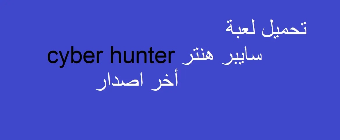 تحميل لعبة سايبر هنتر cyber hunter للاندرويد 2022 برابط مباشر تحميل لعبة سايبر هنتر cyber hunter للاندرويد 2022 برابط مباشر