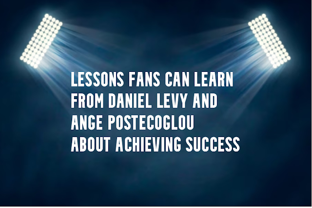 Lessons fans can learn from Daniel Levy and Ange Postecoglou about achieving success