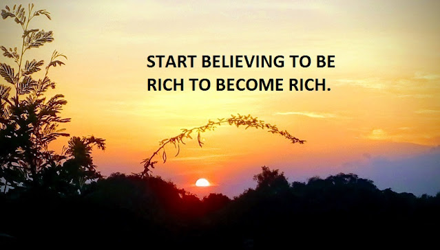 START BELIEVING TO BE RICH TO BECOME RICH.