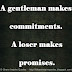 A gentleman makes commitments. A loser makes promises. 