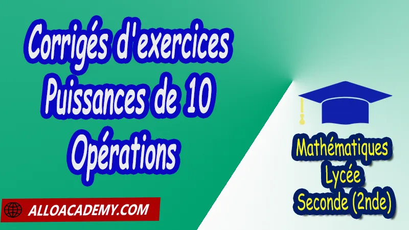 Corrigé d'exercices sur les puissances de 10 - Opérations - Mathématiques Seconde (2nde) PDF Cours de Les nombres intervalles Racines carrées Puissances Seconde (2nde) PDF Résumé cours de Les nombres intervalles Racines carrées Puissances Seconde (2nde) PDF Exercices corrigés sur Les nombres intervalles Racines carrées Puissances Seconde (2nde) PDF Série d'exercices corrigés sur Les nombres intervalles Racines carrées Puissances Seconde (2nde) PDF Contrôle corrigé de Les nombres intervalles Racines carrées Puissances Seconde (2nde) PDF Travaux dirigés td de Les nombres intervalles Racines carrées Puissances Seconde (2nde) PDF Les nombres Les ensembles de nombres? Ordre Intervalles Valeurs absolues Calculs numériques Racines carrées Puissances et équations Notations décimales Ecritures d'un nombre avec les puissances de 10 Mathématiques Lycée Seconde (2nde) Maths Programme France Mathématiques (niveau lycée) Tout le programme de Mathématiques de seconde France Mathématiques 2nde Fiches de cours exercices et programme de mathématiques en seconde Le programme de maths en seconde Les maths au lycée avec de nombreux cours et exercices corrigés pour les élèves de seconde 2de maths seconde exercices corrigés pdf toutes les formules de maths seconde pdf programme enseignement français secondaire Le programme de français au secondaire cours de maths seconde pdf exercices maths seconde pdf