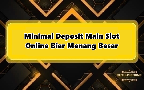 Minimal Deposit Main Slot Online Biar Menang Besar