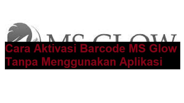 Cara Aktivasi Barcode MS Glow