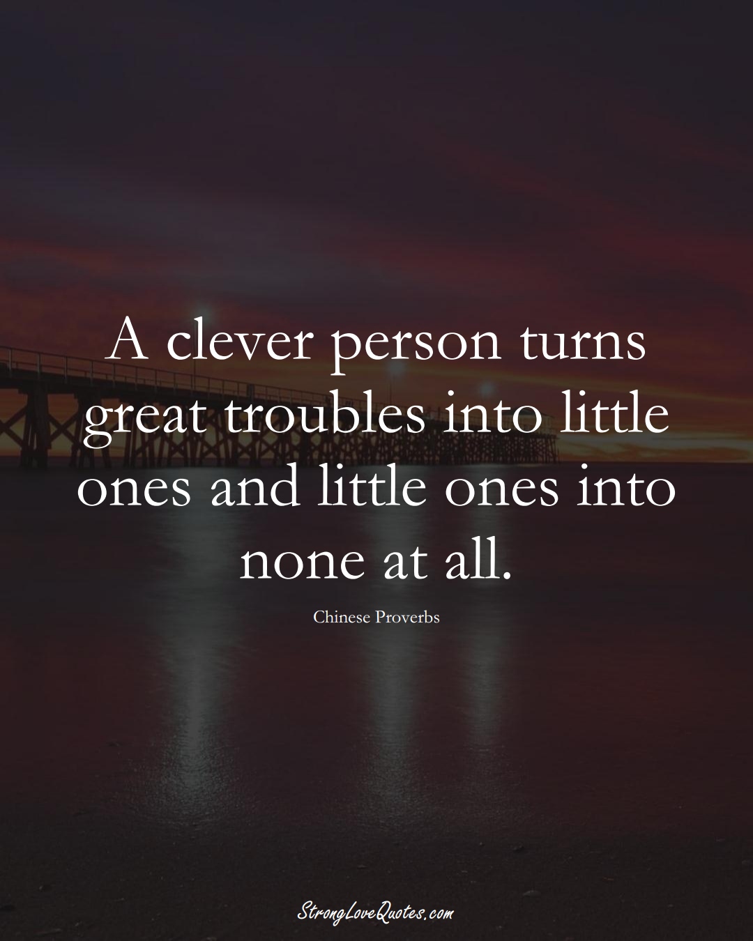 A clever person turns great troubles into little ones and little ones into none at all. (Chinese Sayings);  #AsianSayings