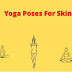 Yoga Asanas for Glowing skin: Best Yoga For Skincare