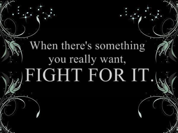 When there's something you really want, Fight for it.

