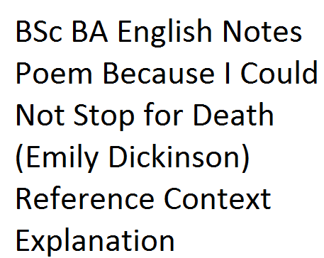 BSc BA English Notes Poem Because I Could Not Stop for Death (Emily Dickinson) Reference Context Explanation