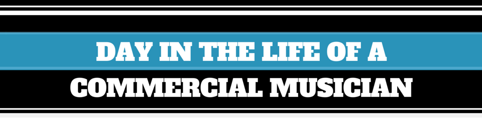 DAY IN THE LIFE OF A COMMERCIAL MUSICIAN