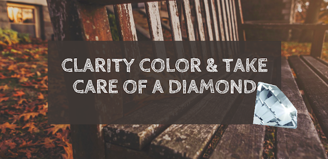 Diamond Clarity Color & How to Take Care of a diamond